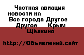 Частная авиация, новости на AirCargoNews - Все города Другое » Другое   . Крым,Щёлкино